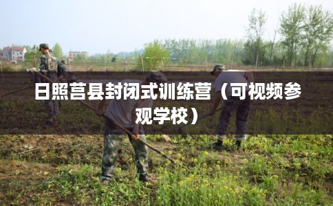 日照莒县封闭式训练营（可视频参观学校）