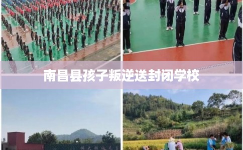 南昌县孩子叛逆送封闭学校