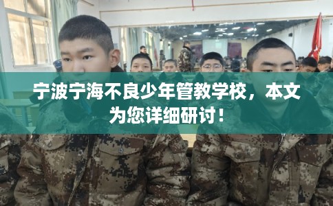 宁波宁海不良少年管教学校,本文为您详细研讨! 宁波宁海不良少年管教学校,本文为您详细研讨!