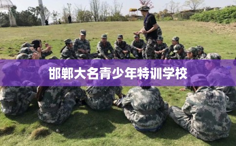邯郸大名青少年特训学校