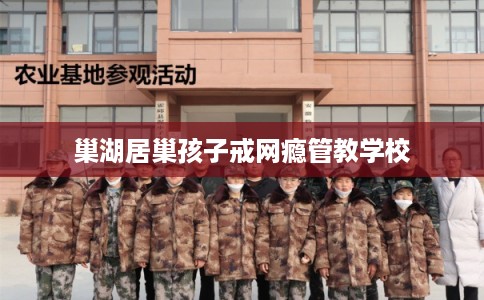 巢湖居巢孩子戒网瘾管教学校