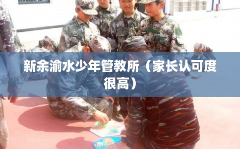 新余渝水少年管教所(家长认可度很高) 新余渝水少年管教所(家长认可度很高)
