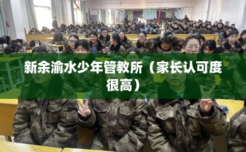 新余渝水少年管教所(家长认可度很高) 新余渝水少年管教所(家长认可度很高)