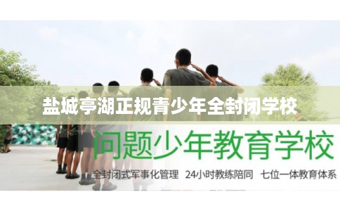 盐城亭湖正规青少年全封闭学校