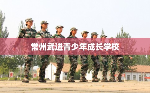 常州武进青少年成长学校 常州武进青少年成长学校