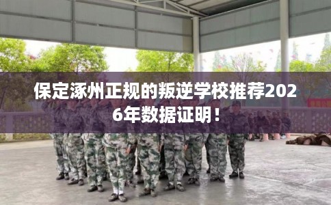 保定涿州正规的叛逆学校推荐2026年数据证明！