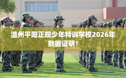 温州平阳正规少年特训学校2026年数据证明！