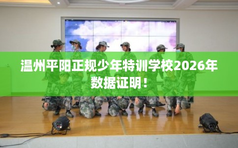 温州平阳正规少年特训学校2026年数据证明！