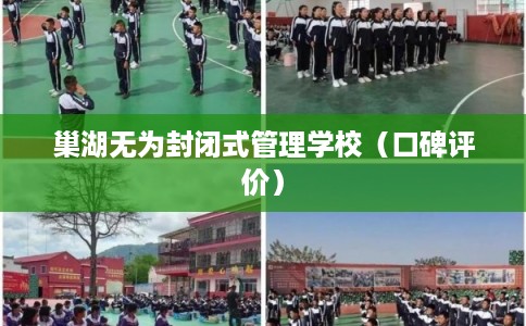 巢湖无为封闭式管理学校（口碑评价）