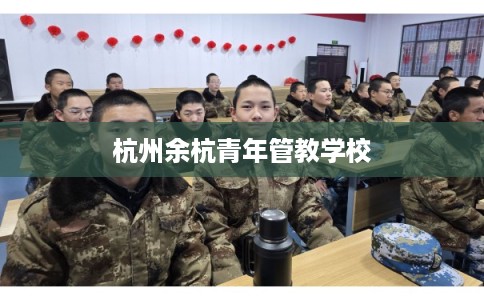 杭州余杭青年管教学校 杭州余杭青年管教学校