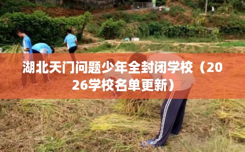 湖北天门问题少年全封闭学校（2026学校名单更新）