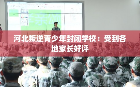 河北叛逆青少年封闭学校：受到各地家长好评