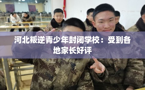 河北叛逆青少年封闭学校：受到各地家长好评