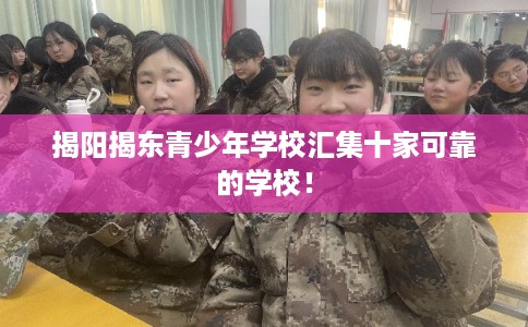 揭阳揭东青少年学校汇集十家可靠的学校！