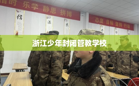 浙江少年封闭管教学校 浙江少年封闭管教学校