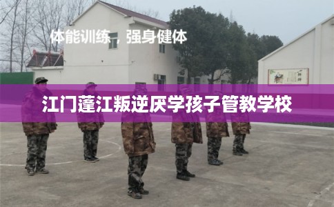 江门蓬江叛逆厌学孩子管教学校