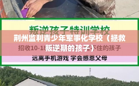 荆州监利青少年军事化学校（拯救叛逆期的孩子）