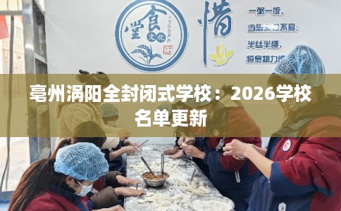 亳州涡阳全封闭式学校：2026学校名单更新
