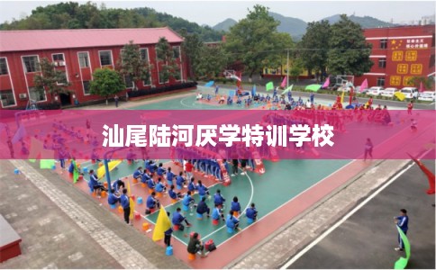 汕尾陆河厌学特训学校