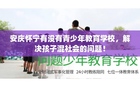 安庆怀宁有没有青少年教育学校，解决孩子混社会的问题！