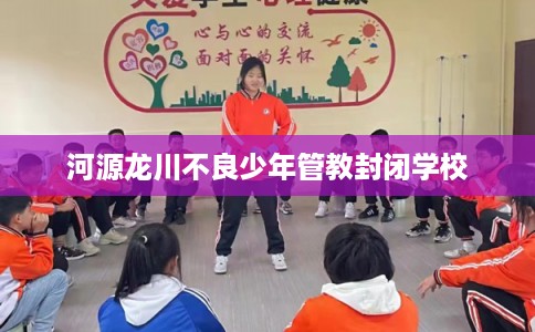 河源龙川不良少年管教封闭学校