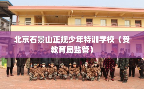 北京石景山正规少年特训学校(受教育局监管) 北京石景山正规少年特训学校(受教育局监管)