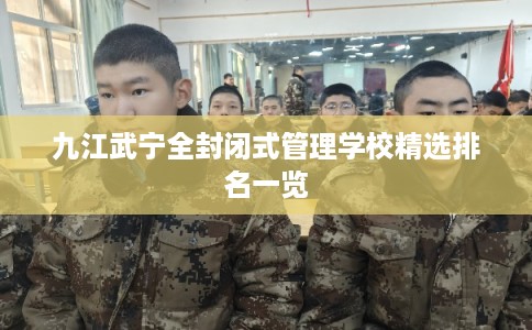 九江武宁全封闭式管理学校精选排名一览