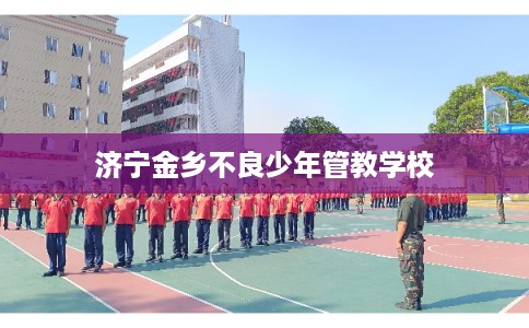济宁金乡不良少年管教学校
