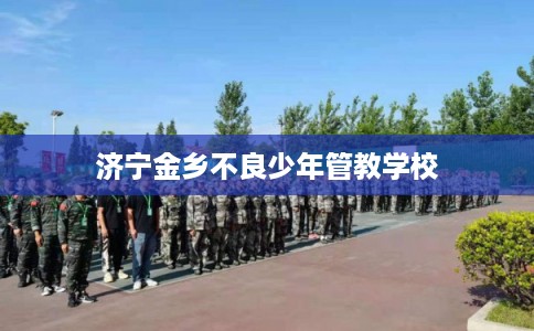 济宁金乡不良少年管教学校