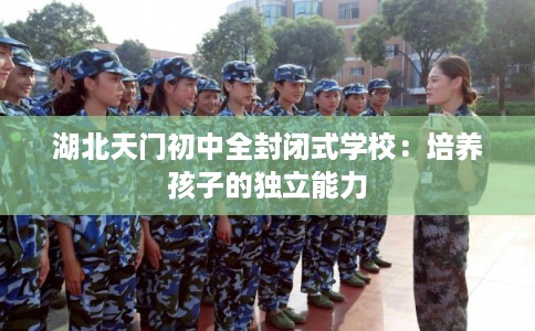 湖北天门初中全封闭式学校：培养孩子的独立能力