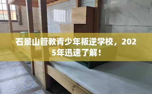 石景山管教青少年叛逆学校，2025年迅速了解！
