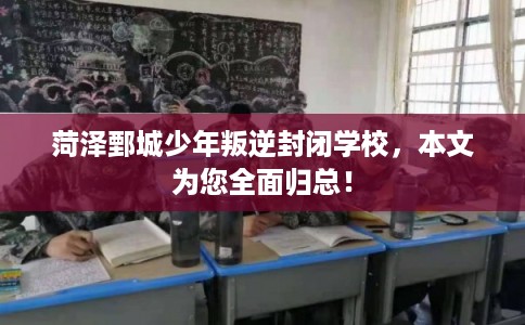 菏泽鄄城少年叛逆封闭学校,本文为您全面归总! 菏泽鄄城少年叛逆封闭学校,本文为您全面归总!