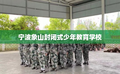 宁波象山封闭式少年教育学校
