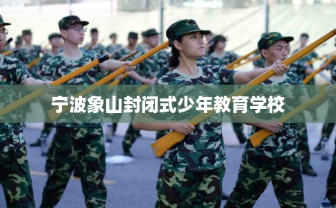 宁波象山封闭式少年教育学校