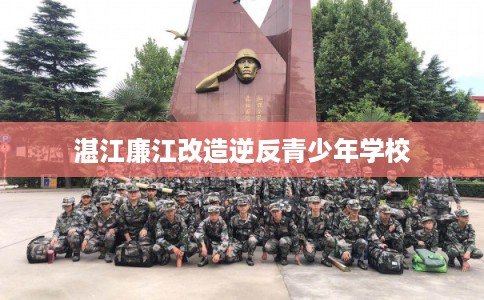 湛江廉江改造逆反青少年学校 湛江廉江改造逆反青少年学校