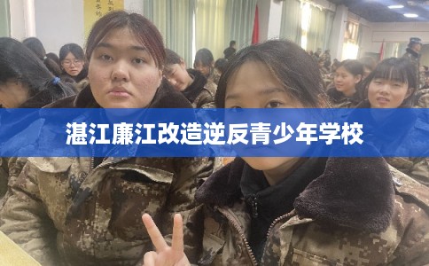湛江廉江改造逆反青少年学校