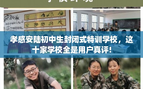 孝感安陆初中生封闭式特训学校，这十家学校全是用户真评!