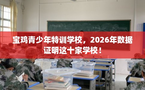宝鸡青少年特训学校，2026年数据证明这十家学校！