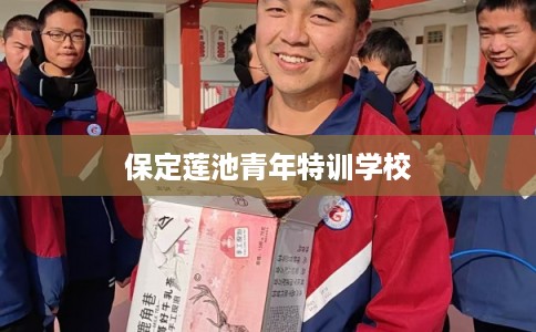 保定莲池青年特训学校 保定莲池青年特训学校