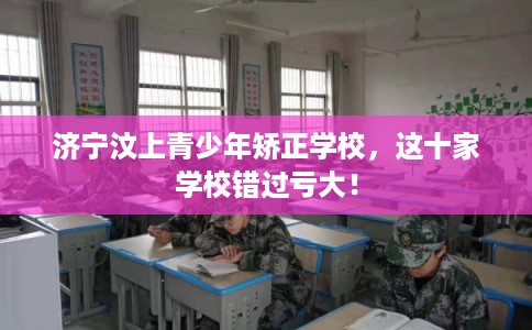 济宁汶上青少年矫正学校,这十家学校错过亏大! 济宁汶上青少年矫正学校,这十家学校错过亏大!
