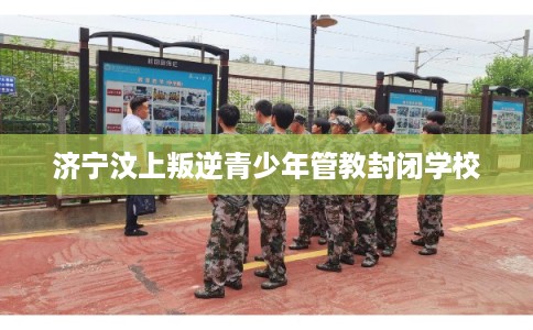 济宁汶上叛逆青少年管教封闭学校