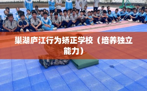 巢湖庐江行为矫正学校（培养独立能力）
