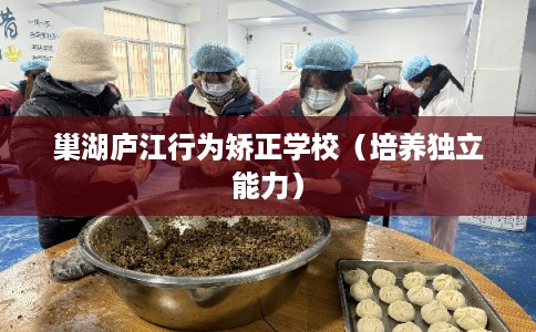 巢湖庐江行为矫正学校（培养独立能力）