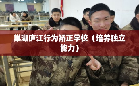 巢湖庐江行为矫正学校（培养独立能力）