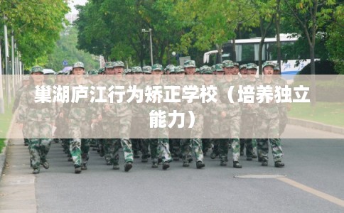 巢湖庐江行为矫正学校（培养独立能力）