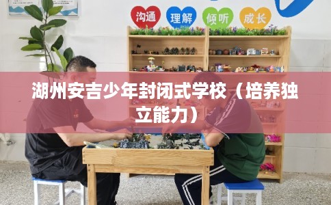 湖州安吉少年封闭式学校（培养独立能力）
