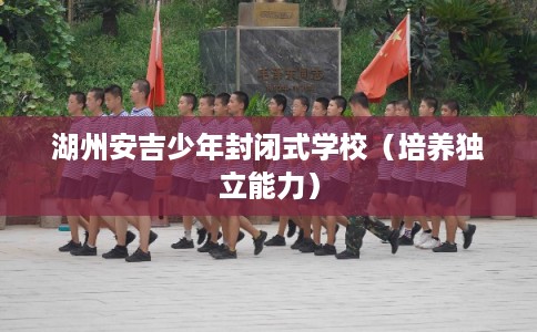 湖州安吉少年封闭式学校（培养独立能力）