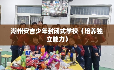 湖州安吉少年封闭式学校（培养独立能力）