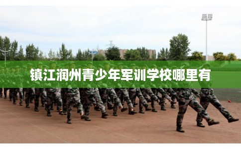 镇江润州青少年军训学校哪里有