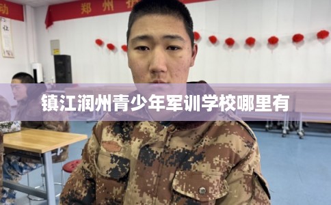 镇江润州青少年军训学校哪里有